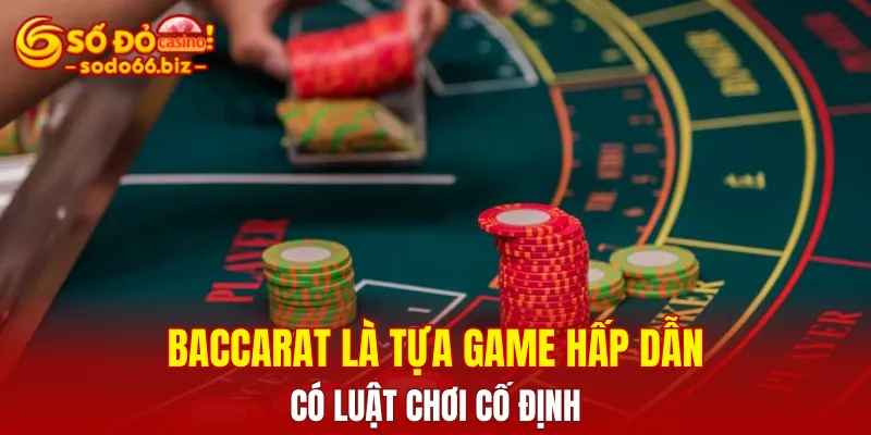 Baccarat là tựa game hấp dẫn với luật chơi cố định áp dụng trên toàn thế giới