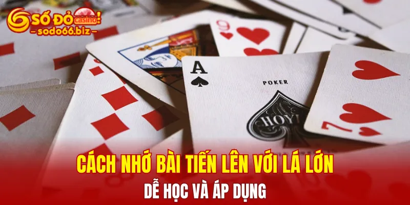 Cách nhớ bài Tiến lên với lá lớn dễ học và áp dụng