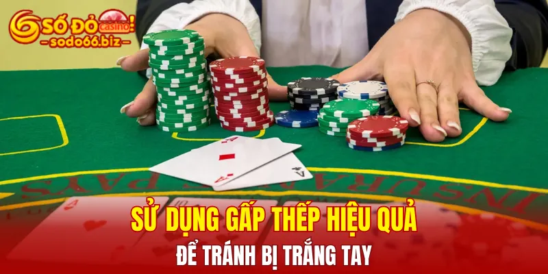 Cần sử dụng chiến thuật gấp thếp hiệu quả để tránh bị trắng tay