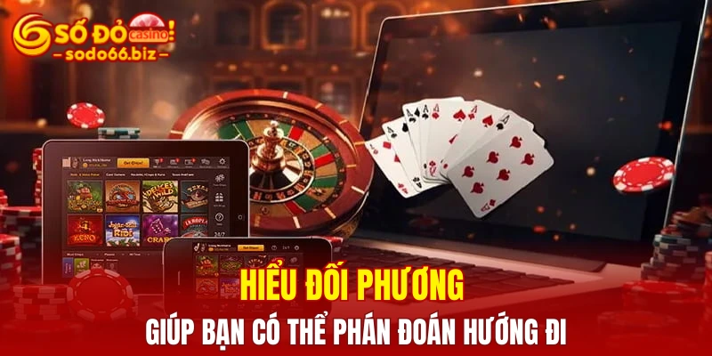 Hiểu đối phương giúp bạn có thể phán đoán hướng đi