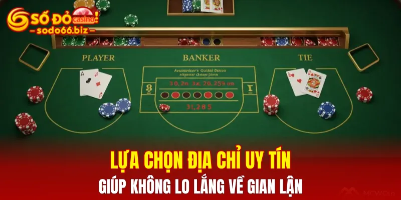 Lựa chọn địa chỉ chơi uy tín giúp bạn không cần lo lắng về gian lận