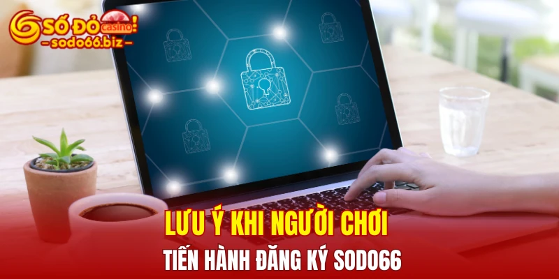 Đăng Ký Sodo66 3 Lưu ý khi người chơi tiến hành đăng ký Sodo66