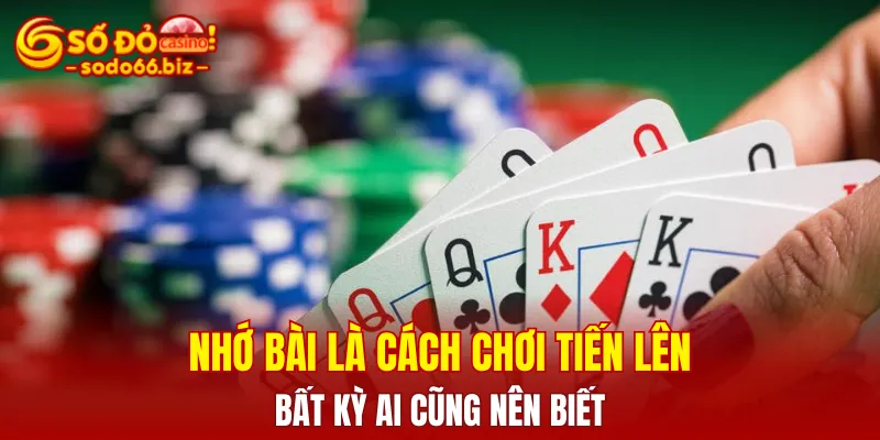 Nhớ bài là cách chơi Tiến lên bất kỳ ai cũng nên biết