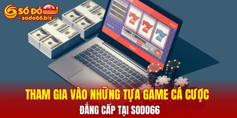 Quyền Lợi Thành Viên 2 Tham gia vào những tựa game cá cược đẳng cấp tại Sodo66